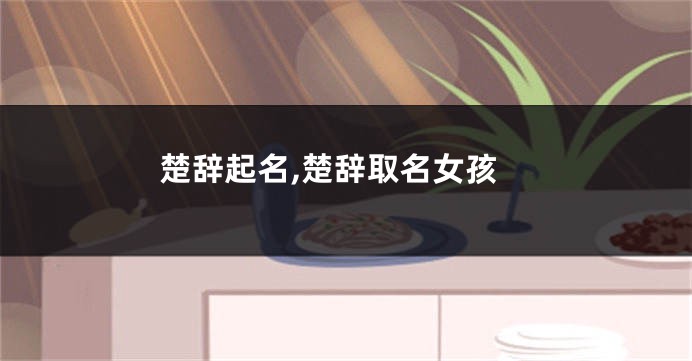 楚辞起名,楚辞取名女孩