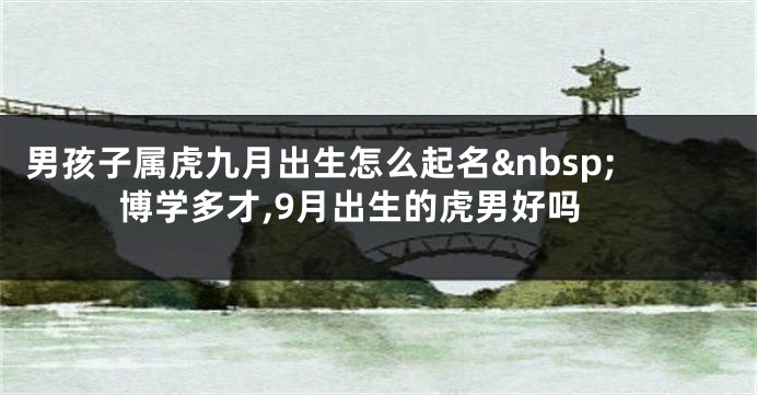 男孩子属虎九月出生怎么起名 博学多才,9月出生的虎男好吗