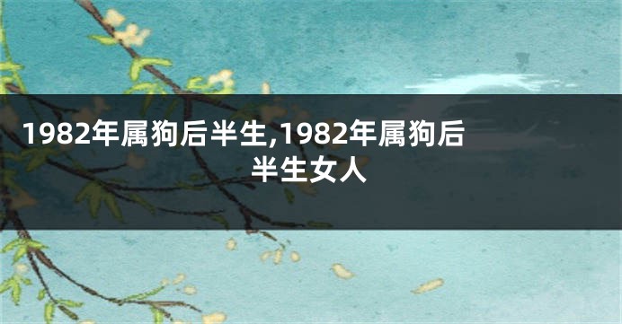 1982年属狗后半生,1982年属狗后半生女人