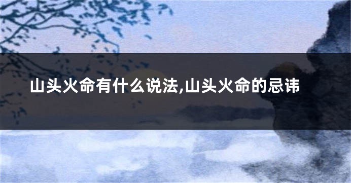 山头火命有什么说法,山头火命的忌讳