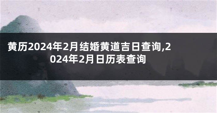 黄历2024年2月结婚黄道吉日查询,2024年2月日历表查询