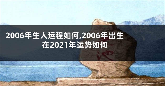 2006年生人运程如何,2006年出生在2021年运势如何