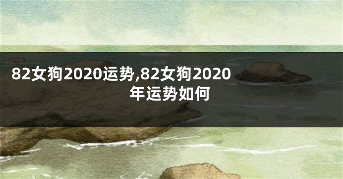 82女狗2020运势,82女狗2020年运势如何