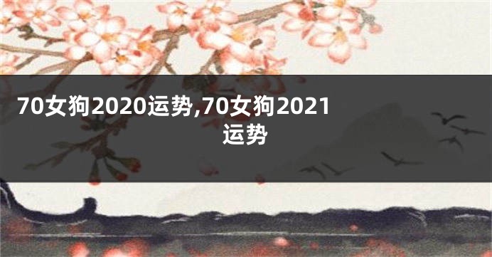 70女狗2020运势,70女狗2021运势