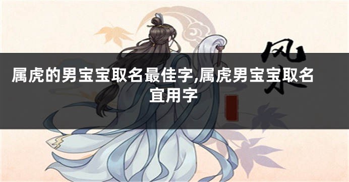 属虎的男宝宝取名最佳字,属虎男宝宝取名宜用字