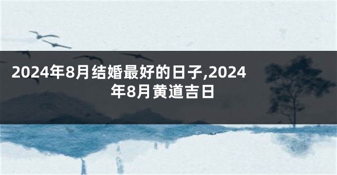 2024年8月结婚最好的日子,2024年8月黄道吉日
