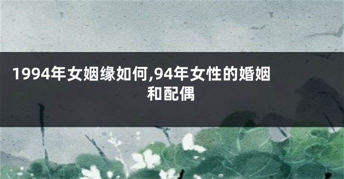 1994年女姻缘如何,94年女性的婚姻和配偶