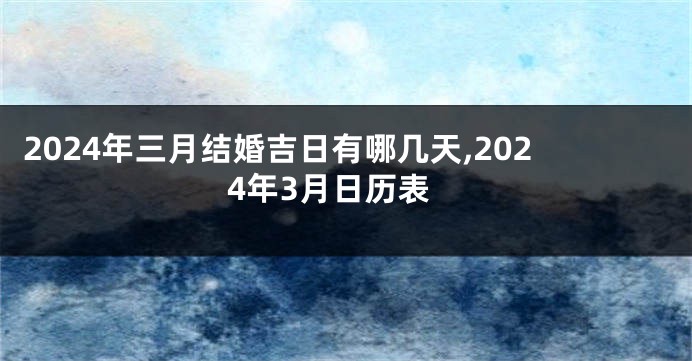 2024年三月结婚吉日有哪几天,2024年3月日历表