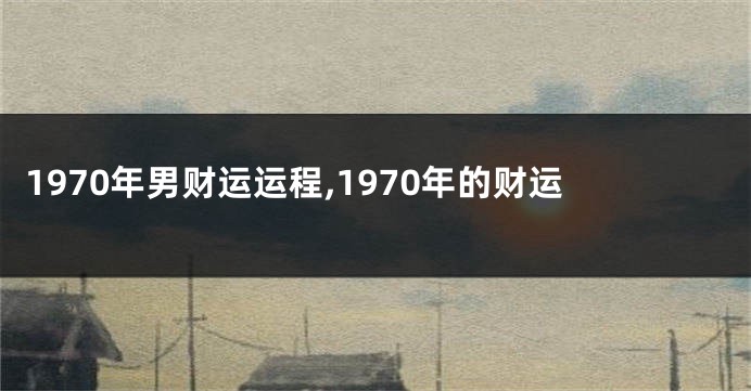1970年男财运运程,1970年的财运