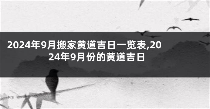 2024年9月搬家黄道吉日一览表,2024年9月份的黄道吉日