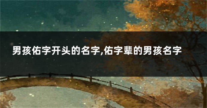 男孩佑字开头的名字,佑字辈的男孩名字