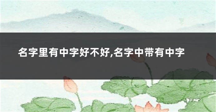 名字里有中字好不好,名字中带有中字
