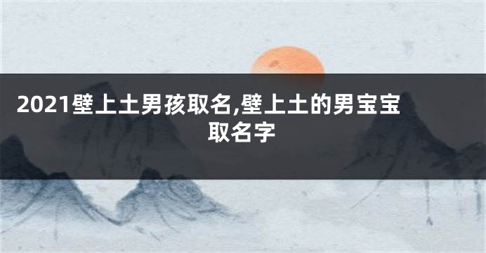 2021壁上土男孩取名,壁上土的男宝宝取名字