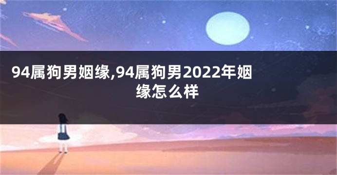 94属狗男姻缘,94属狗男2022年姻缘怎么样