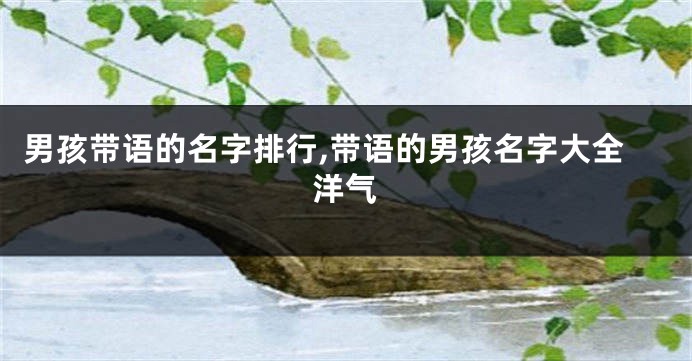 男孩带语的名字排行,带语的男孩名字大全洋气