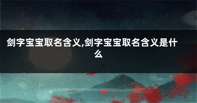 剑字宝宝取名含义,剑字宝宝取名含义是什么