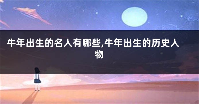 牛年出生的名人有哪些,牛年出生的历史人物