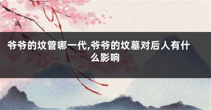 爷爷的坟管哪一代,爷爷的坟墓对后人有什么影响
