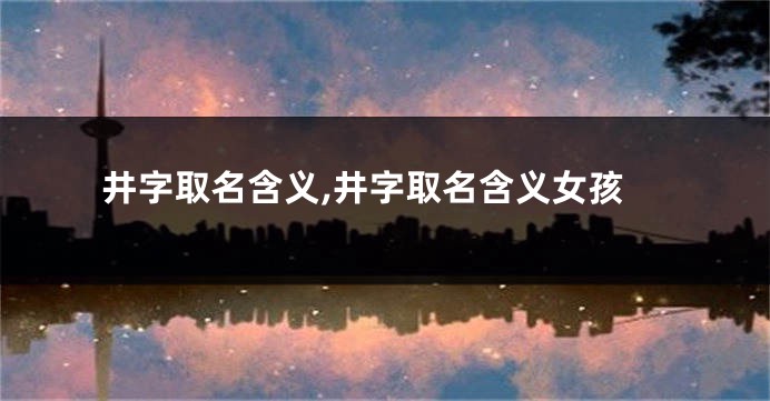 井字取名含义,井字取名含义女孩