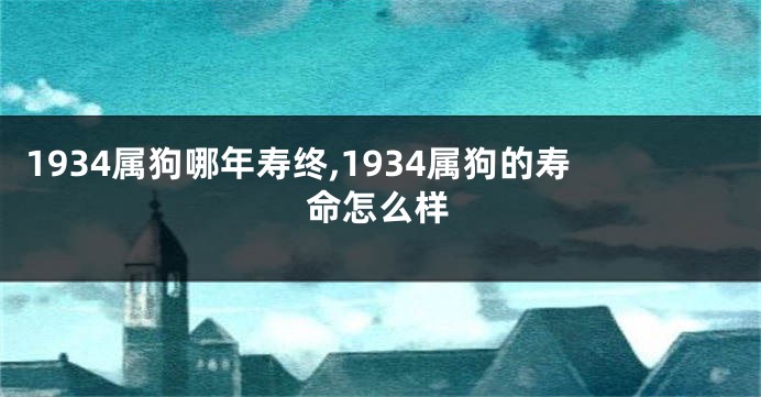 1934属狗哪年寿终,1934属狗的寿命怎么样