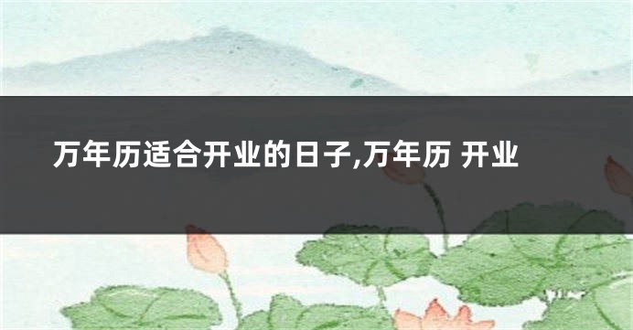 万年历适合开业的日子,万年历 开业