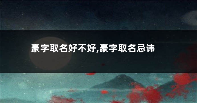豪字取名好不好,豪字取名忌讳