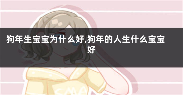 狗年生宝宝为什么好,狗年的人生什么宝宝好