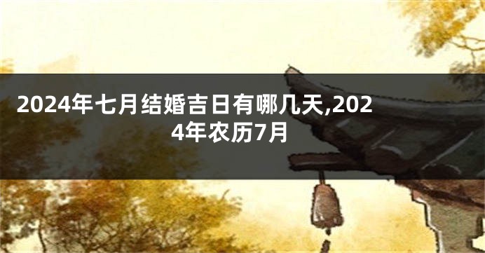 2024年七月结婚吉日有哪几天,2024年农历7月