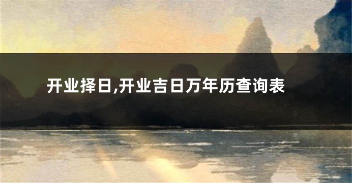 开业择日,开业吉日万年历查询表