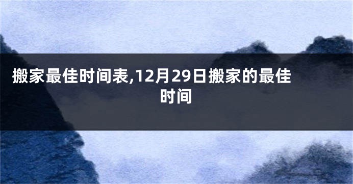 搬家最佳时间表,12月29日搬家的最佳时间