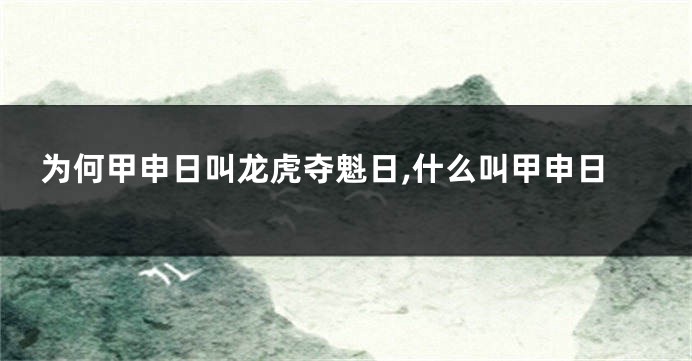 为何甲申日叫龙虎夺魁日,什么叫甲申日