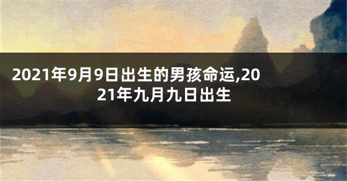 2021年9月9日出生的男孩命运,2021年九月九日出生