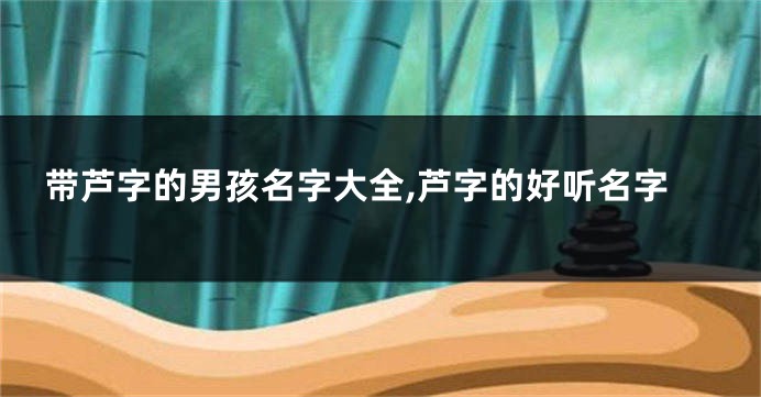 带芦字的男孩名字大全,芦字的好听名字