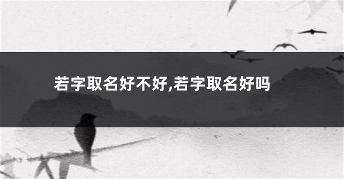 若字取名好不好,若字取名好吗