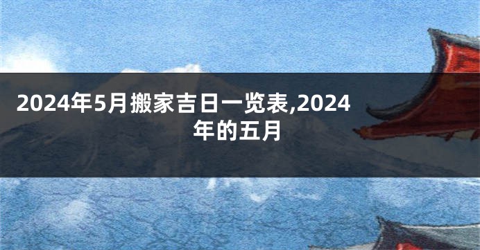 2024年5月搬家吉日一览表,2024年的五月