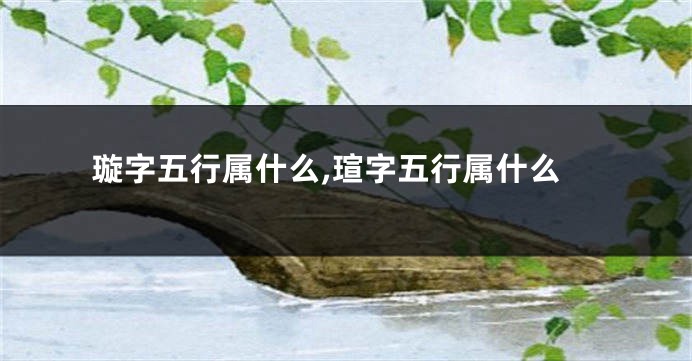 璇字五行属什么,瑄字五行属什么