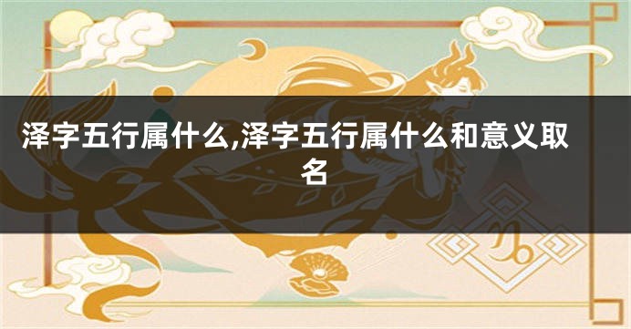 泽字五行属什么,泽字五行属什么和意义取名