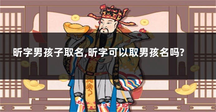 昕字男孩子取名,昕字可以取男孩名吗?