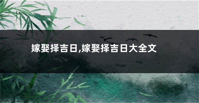 嫁娶择吉日,嫁娶择吉日大全文