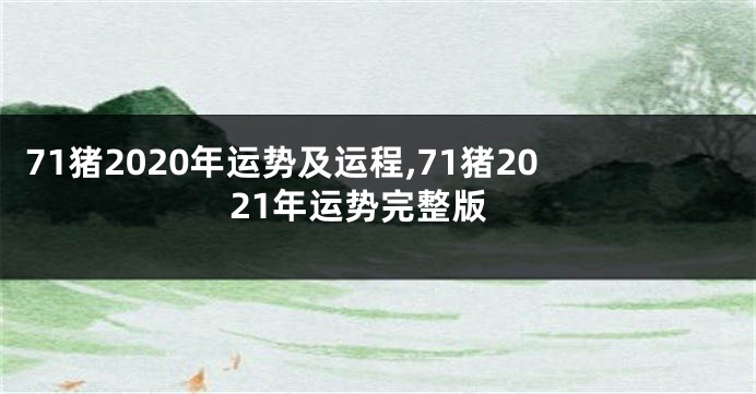 71猪2020年运势及运程,71猪2021年运势完整版