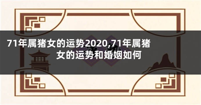 71年属猪女的运势2020,71年属猪女的运势和婚姻如何