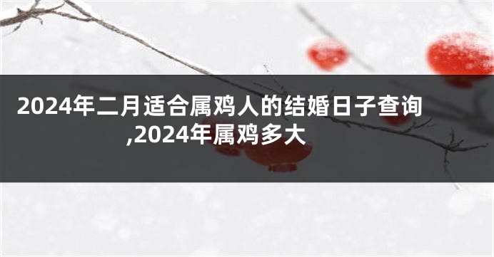 2024年二月适合属鸡人的结婚日子查询,2024年属鸡多大
