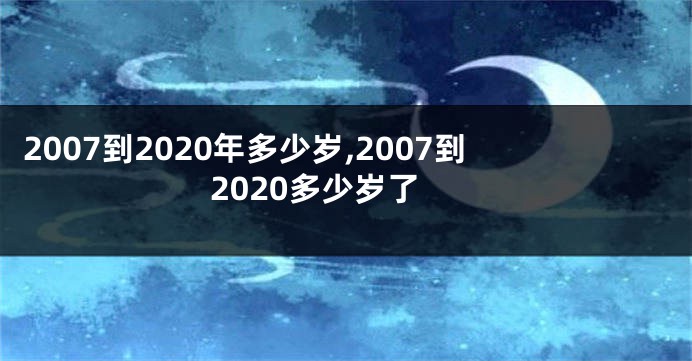 2007到2020年多少岁,2007到2020多少岁了