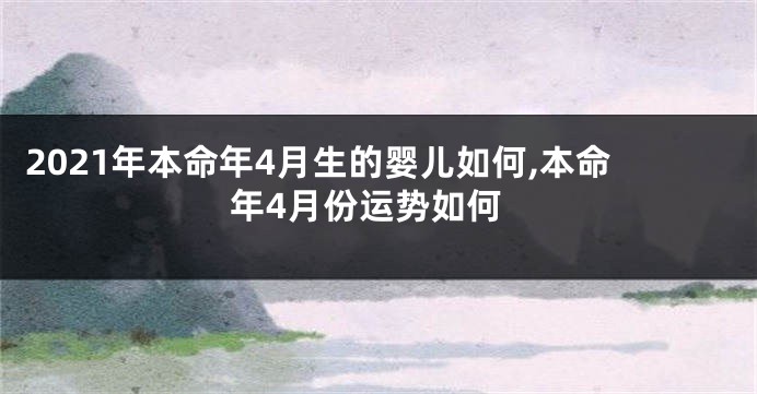 2021年本命年4月生的婴儿如何,本命年4月份运势如何