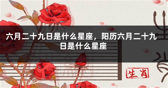 六月二十九日是什么星座,阳历六月二十九日是什么星座
