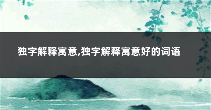 独字解释寓意,独字解释寓意好的词语