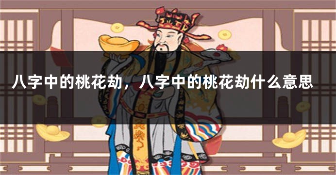 八字中的桃花劫,八字中的桃花劫什么意思