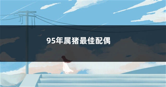 95年属猪最佳配偶