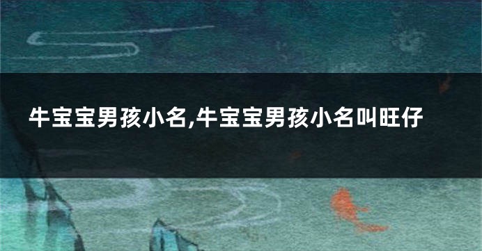 牛宝宝男孩小名,牛宝宝男孩小名叫旺仔