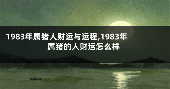 1983年属猪人财运与运程,1983年属猪的人财运怎么样